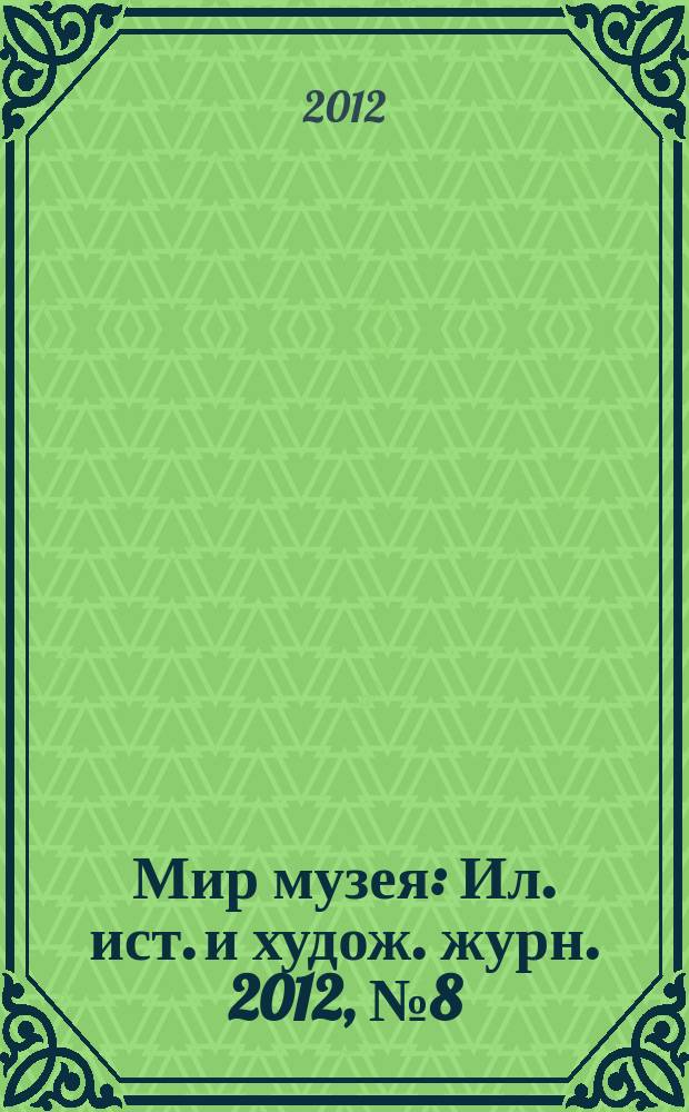 Мир музея : Ил. ист. и худож. журн. 2012, № 8 (300)
