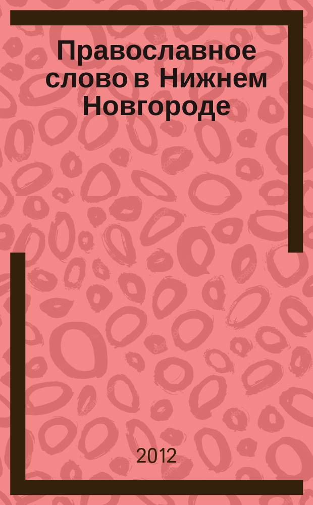 Православное слово в Нижнем Новгороде : ежемесячный журнал Нижегородской епархии Русской Православной Церкви. 2012, № 7 (59)
