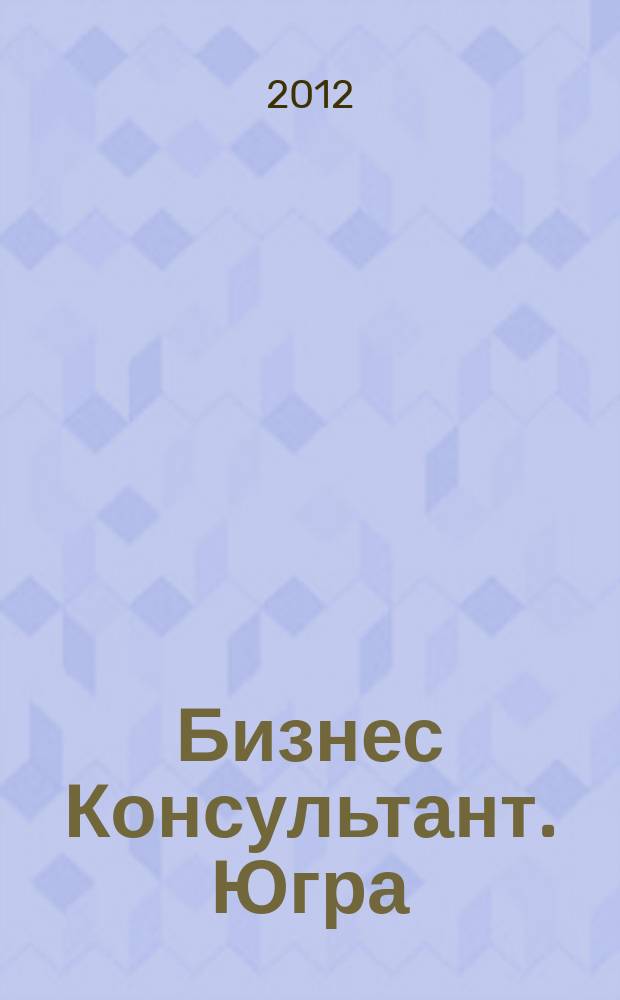Бизнес Консультант. Югра : первый окружной консультационный бизнес журнал. 2012, № 2 (14)