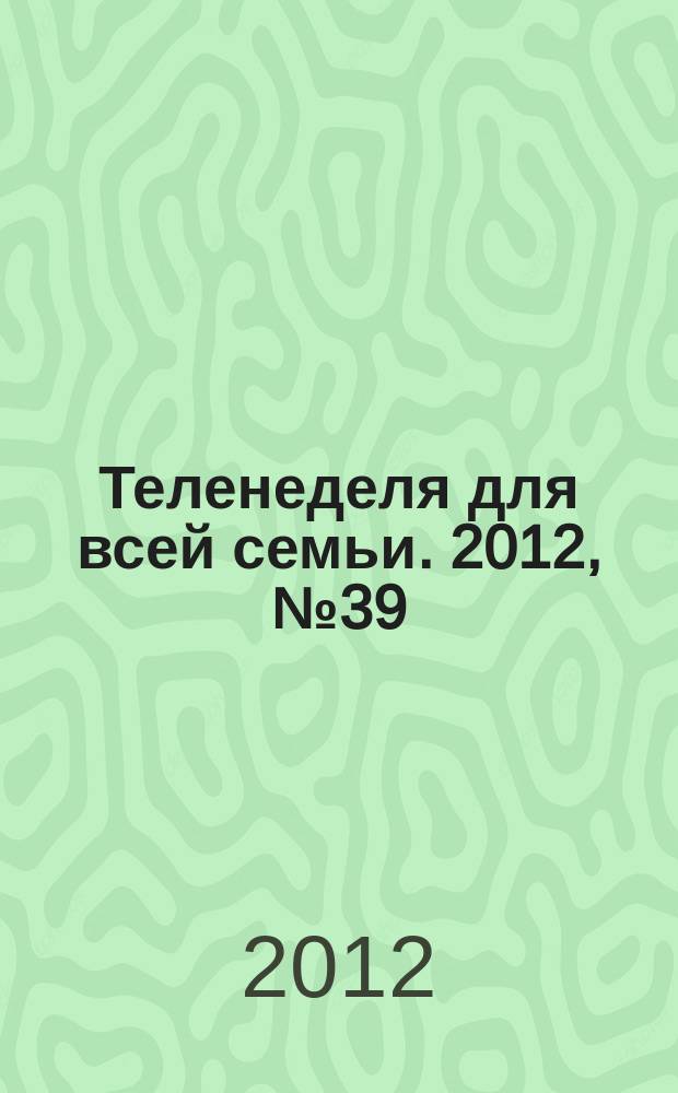 Теленеделя для всей семьи. 2012, № 39 (303)