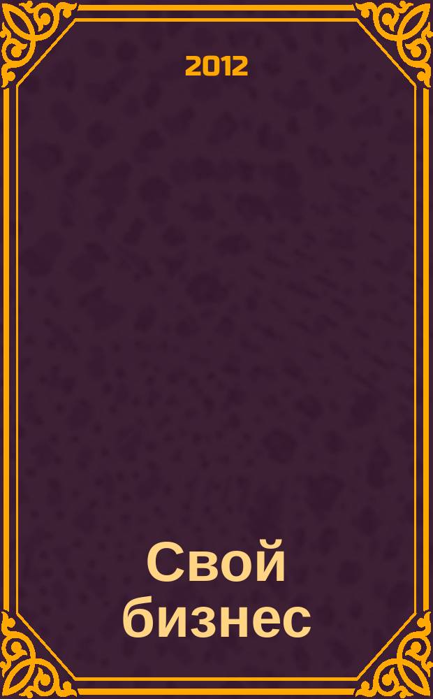 Свой бизнес : Журн. для предпринимателей. 2012, 9 (115)