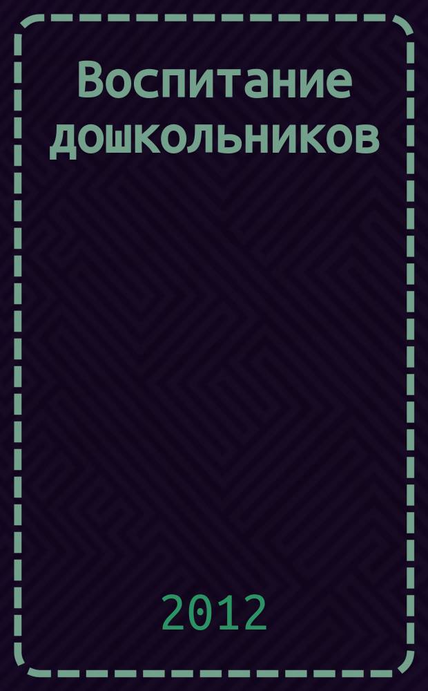 Воспитание дошкольников : энциклопедия дошкольного воспитания иллюстрированное научно-практическое издание для руководителей, воспитателей дошкольных учреждений, родителей. 2012, № 2