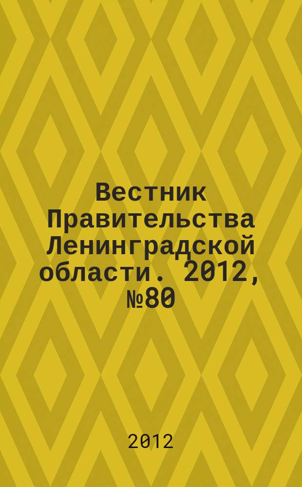Вестник Правительства Ленинградской области. 2012, № 80