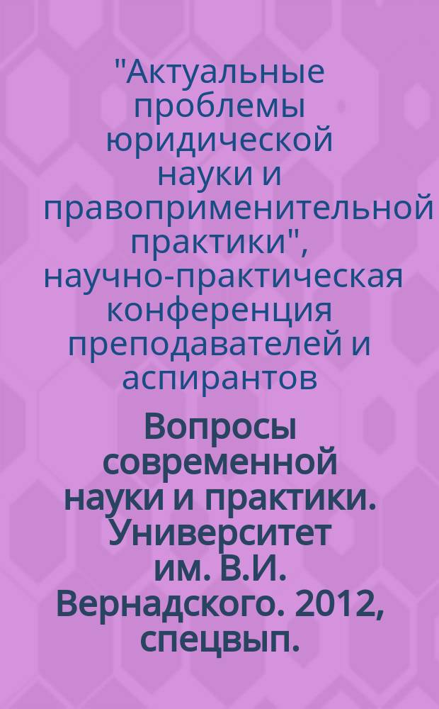 Вопросы современной науки и практики. Университет им. В.И. Вернадского. 2012, спецвып. (38) : Материалы научно-практической конференции преподавателей и аспирантов юридического факультета ТГТУ "Актуальные проблемы юридической науки и правоприменительной практики", 29-30 ноября 2011 г., Тамбов