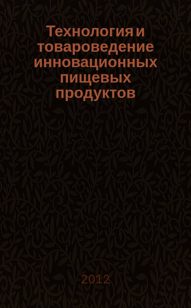 Технология и товароведение инновационных пищевых продуктов : научно-практический журнал. 2012, № 4 (15)