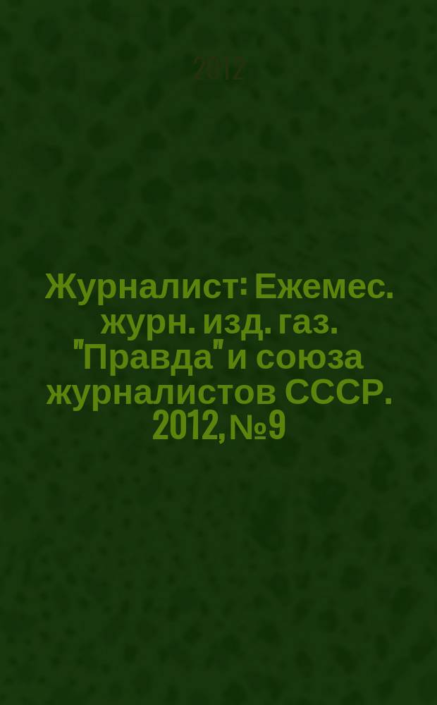 Журналист : Ежемес. журн. изд. газ. "Правда" и союза журналистов СССР. 2012, № 9
