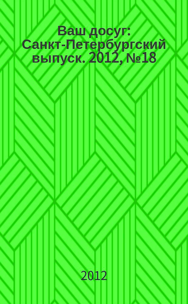 Ваш досуг : Санкт-Петербургский выпуск. 2012, № 18 (491)
