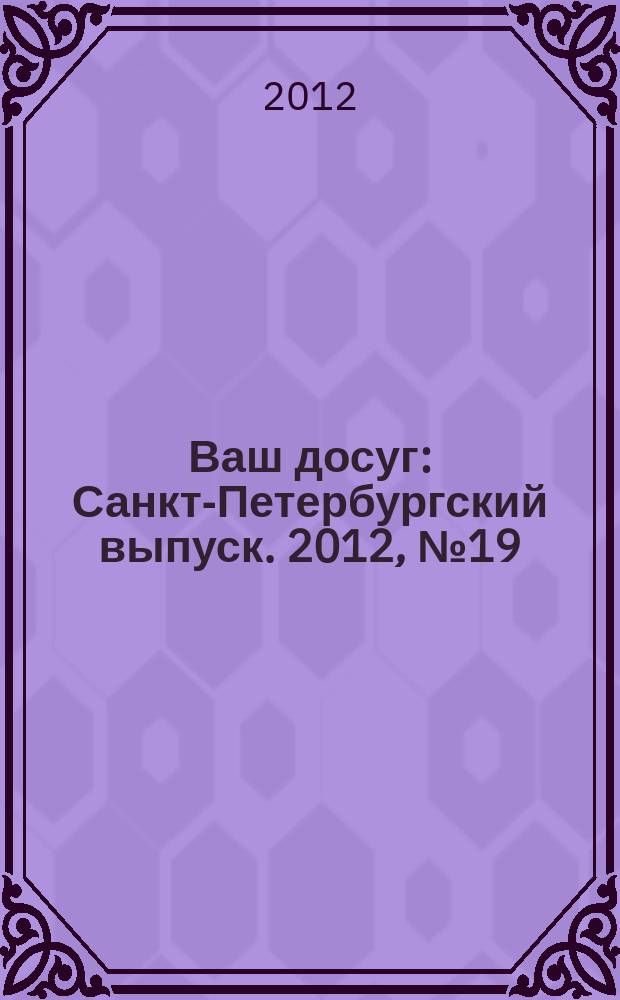 Ваш досуг : Санкт-Петербургский выпуск. 2012, № 19 (492)