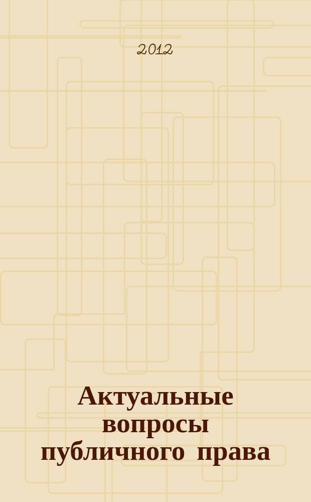 Актуальные вопросы публичного права : научно-практическое информационное издание научно-практический журнал. 2012, № 7 (7)