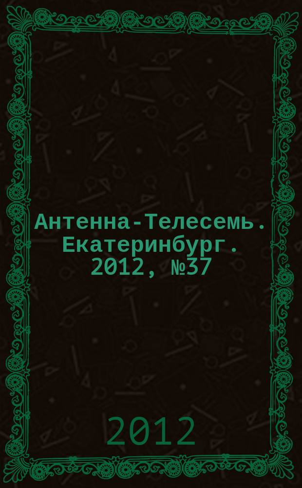 Антенна-Телесемь. Екатеринбург. 2012, № 37 (178)