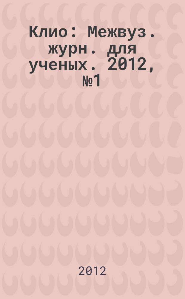 Клио : Межвуз. журн. для ученых. 2012, № 1 (61)