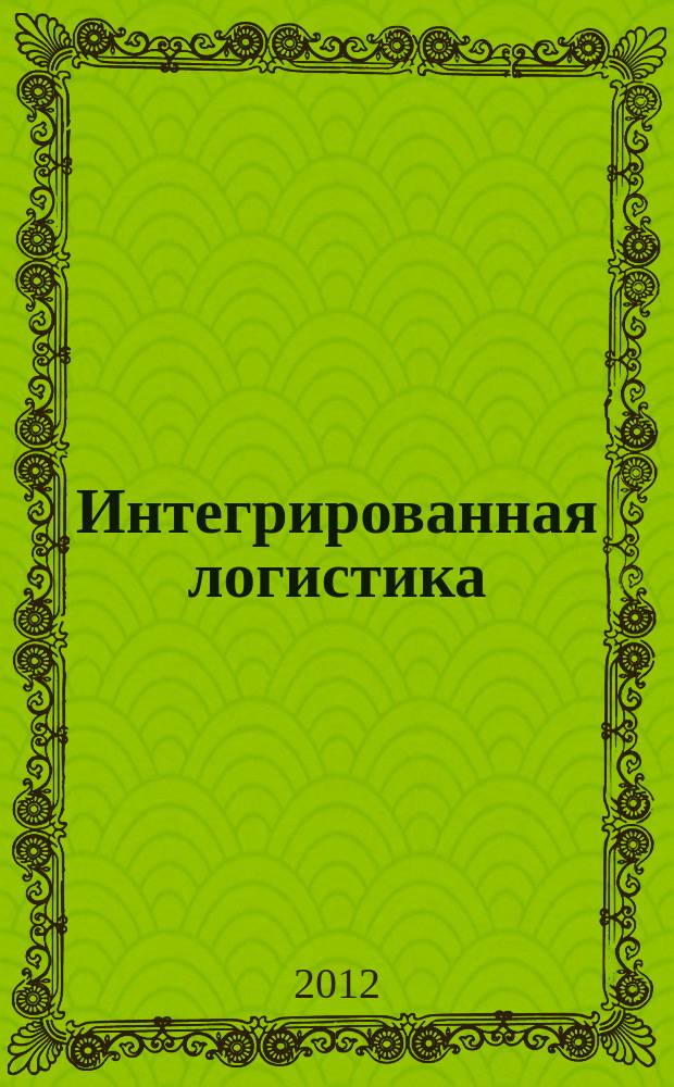 Интегрированная логистика : Цепи поставок. Трансп. потоки. Сервис. услуги Информ. журн. 2012, № 5