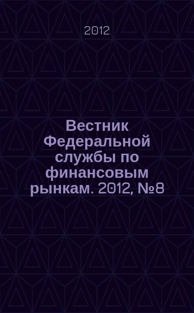 Вестник Федеральной службы по финансовым рынкам. 2012, № 8 (189)