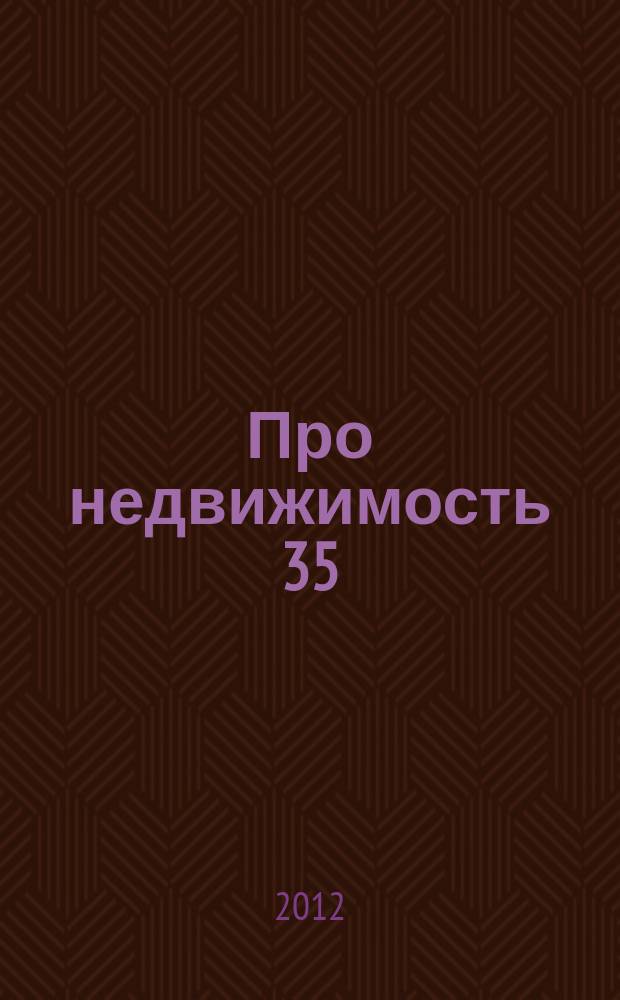 Про недвижимость 35 : новости. интервью. консультации. объявления. фото объектив. криминал. 2012, № 5 (34)