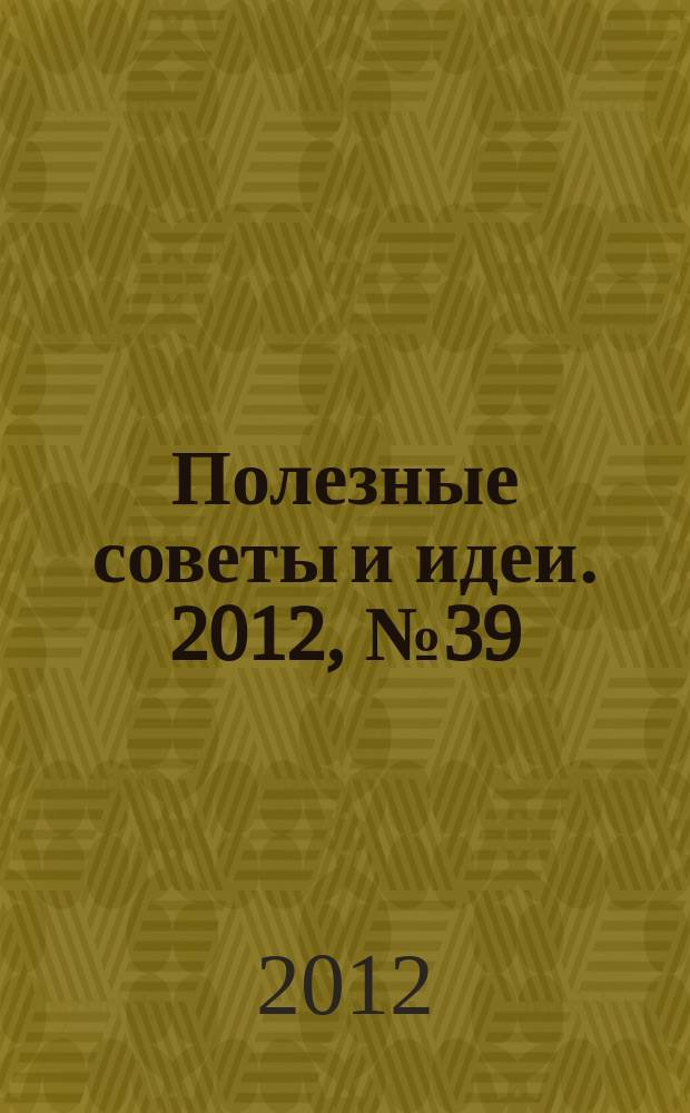 Полезные советы и идеи. 2012, № 39