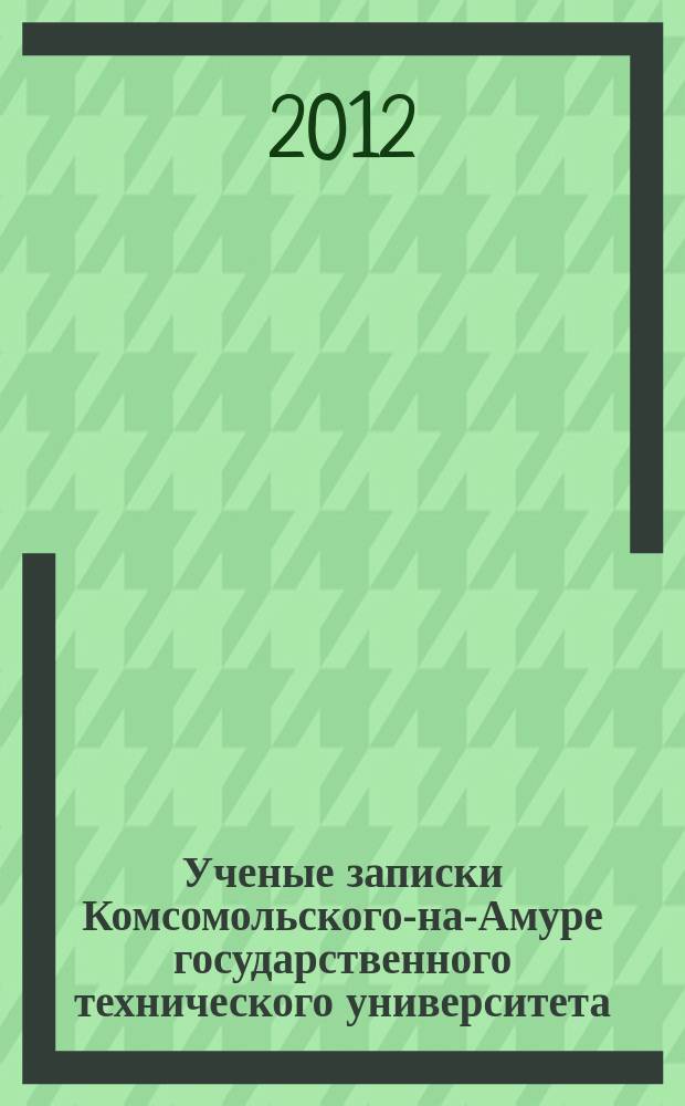 Ученые записки Комсомольского-на-Амуре государственного технического университета. 2012, № 2-2 (10)
