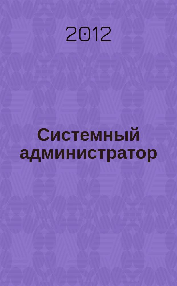 Системный администратор : Журн. для систем. администраторов, вебмастеров и программистов. 2012, № 10 (119)
