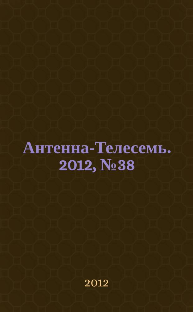 Антенна-Телесемь. 2012, № 38 (336)