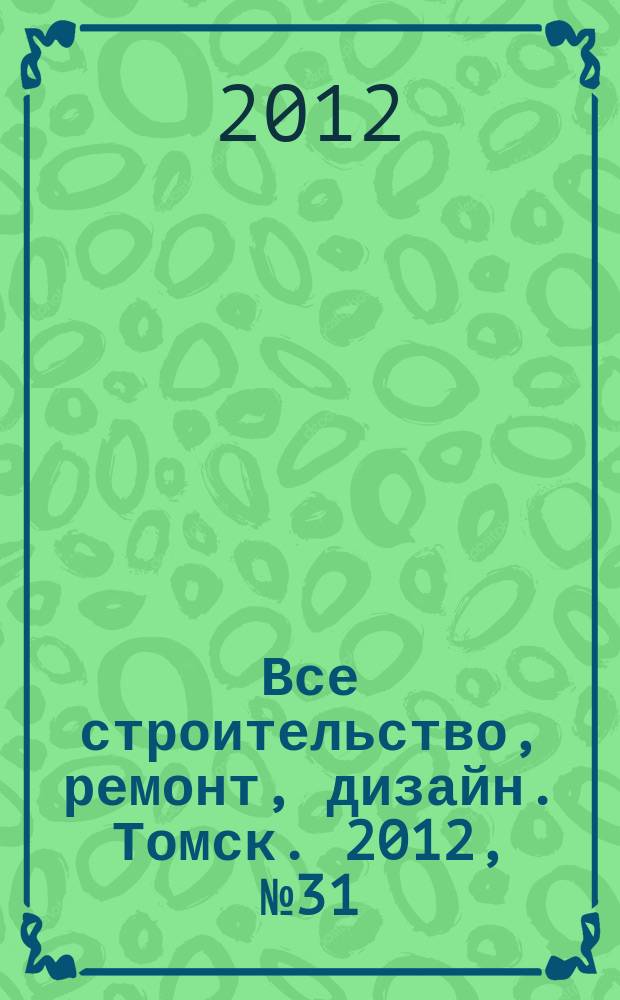 Все строительство, ремонт, дизайн. Томск. 2012, № 31 (67)