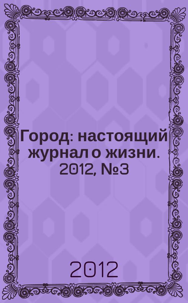 Город : настоящий журнал о жизни. 2012, № 3 (4)