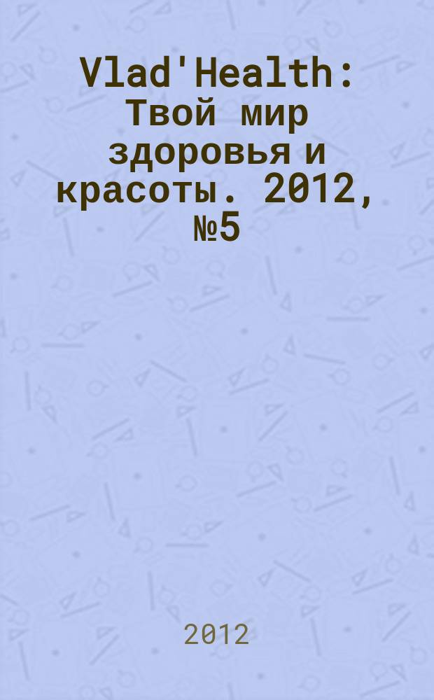 Vlad'Health : Твой мир здоровья и красоты. 2012, № 5 (19)