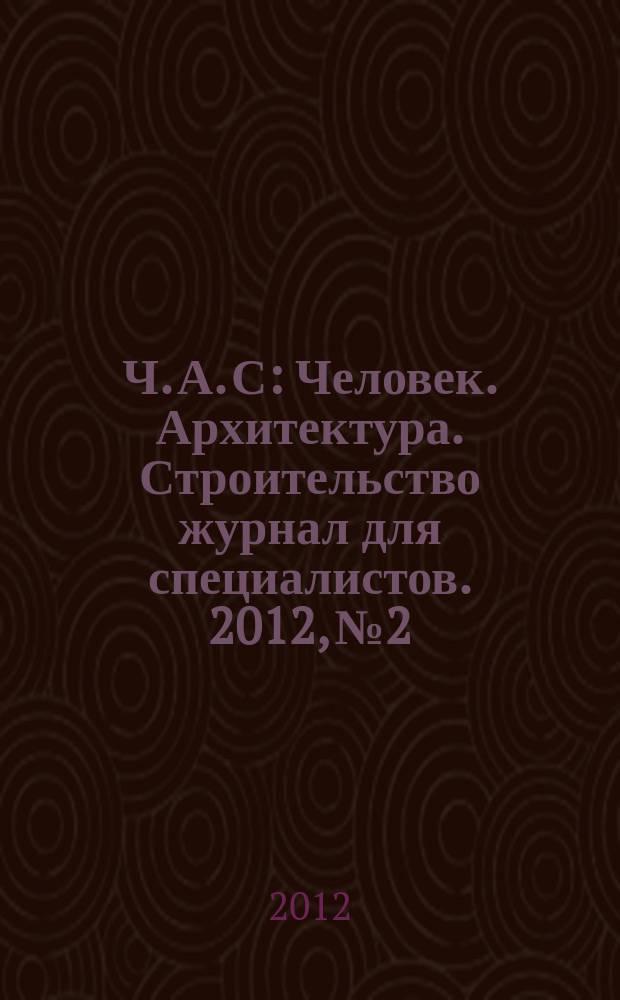 Ч. А. С : Человек. Архитектура. Строительство журнал для специалистов. 2012, № 2/3 (20)