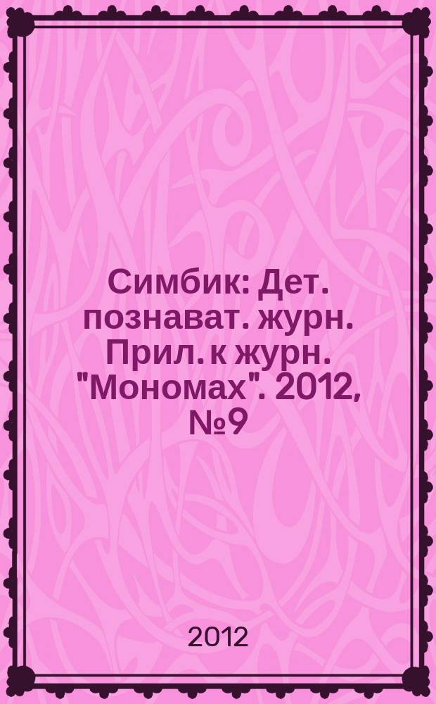 Симбик : Дет. познават. журн. Прил. к журн. "Мономах". 2012, № 9 (99)