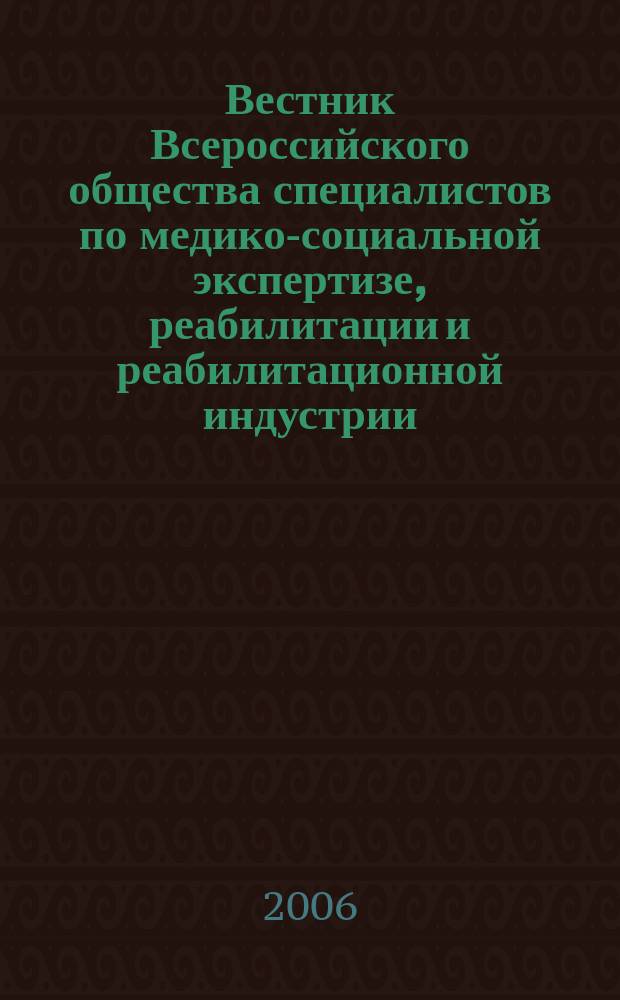 Вестник Всероссийского общества специалистов по медико-социальной экспертизе, реабилитации и реабилитационной индустрии. 2006, № 3/4 (10/11)
