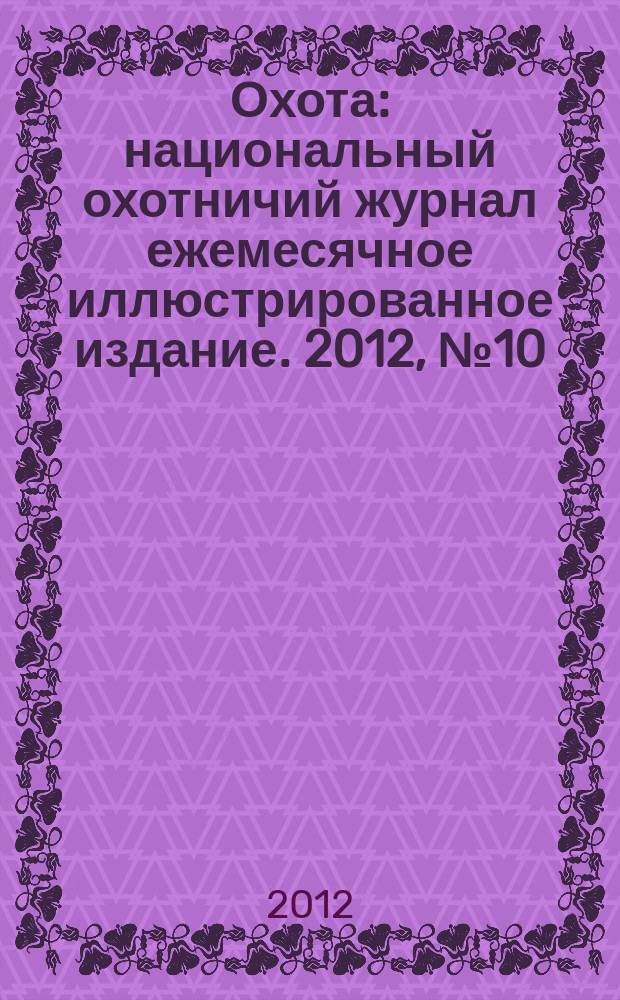 Охота : национальный охотничий журнал ежемесячное иллюстрированное издание. 2012, № 10 (55)