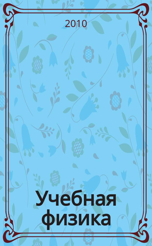 Учебная физика : Науч.-практ. журн. преподавателей физики, учителей, студентов, учащихся. 2010, № 6 : Материалы XV Всероссийской научно-практической конференции "Учебный физический эксперимент: Актуальные проблемы. Современные решения"