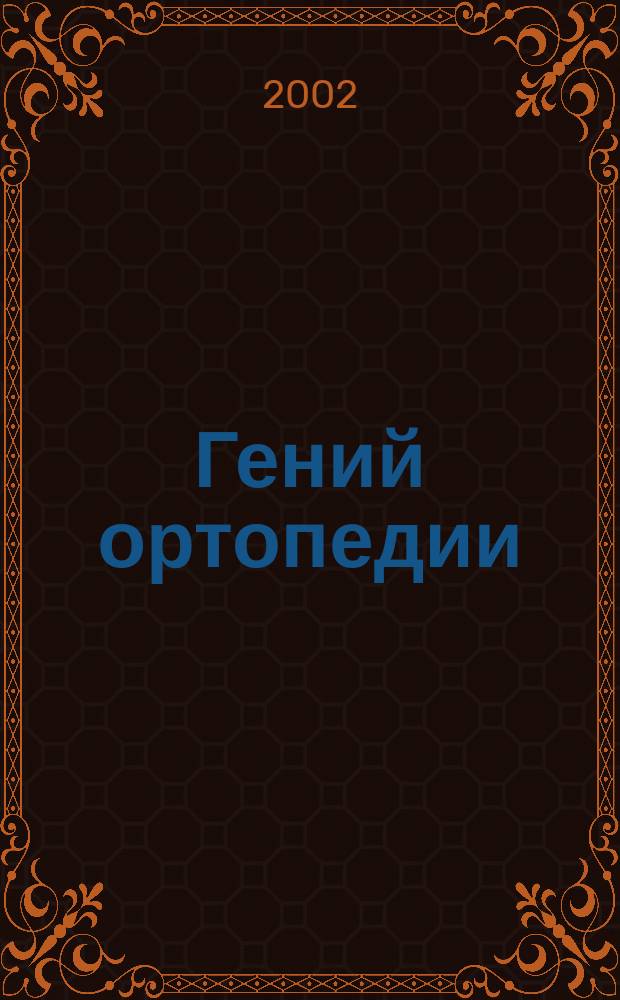 Гений ортопедии : Науч.-теорет. и практ. журн. основан в память акад. Г.А. Илизарова. 2002, № 1