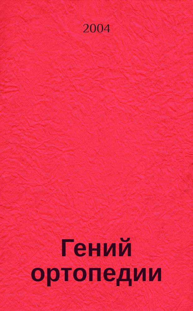 Гений ортопедии : Науч.-теорет. и практ. журн. основан в память акад. Г.А. Илизарова. 2004, № 4