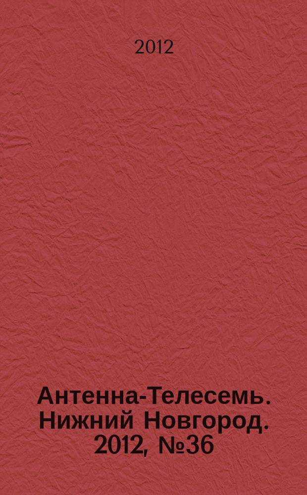 Антенна-Телесемь. Нижний Новгород. 2012, № 36 (911)