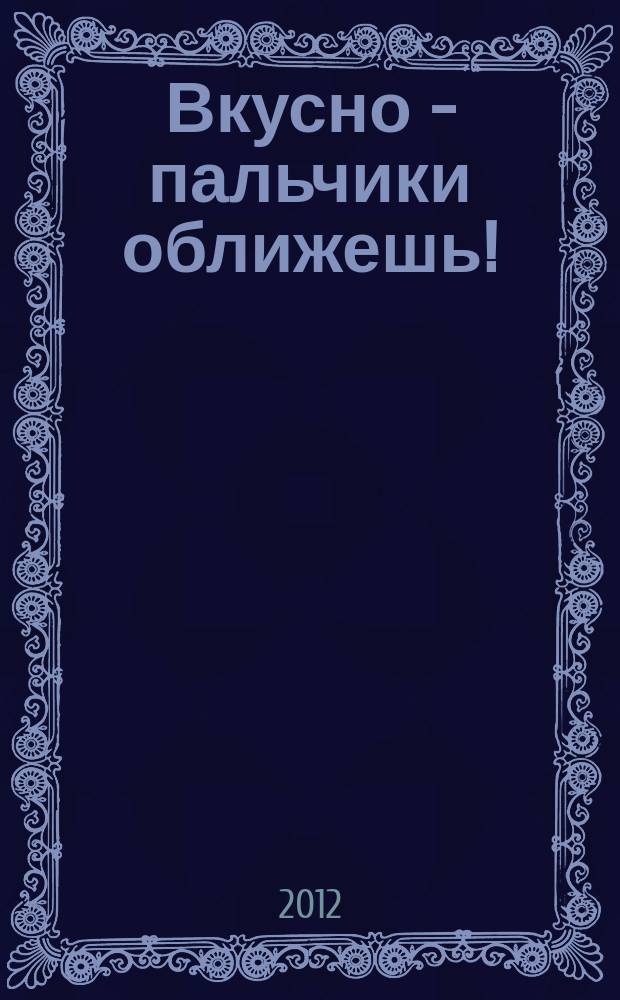 Вкусно - пальчики оближешь ! : легко, быстро, а главное... журнал. 2012, № 8