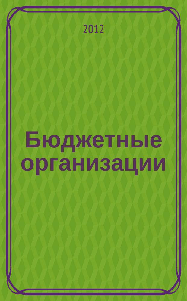 Бюджетные организации: акты и комментарии для бухгалтера : журнал приложение к журналу "Бюджетные организации: бухгалтерский учет и налогообложение". 2012, № 10