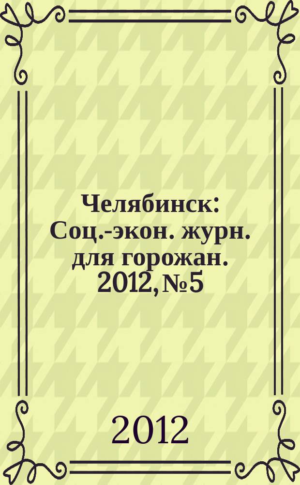 Челябинск : Соц.-экон. журн. для горожан. 2012, № 5/6 (178)