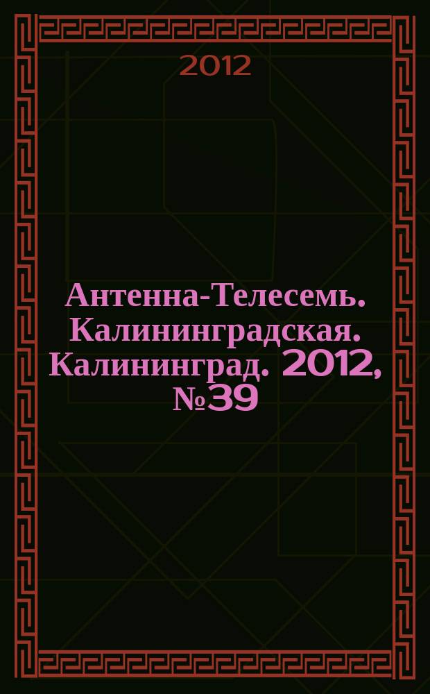 Антенна-Телесемь. Калининградская. Калининград. 2012, № 39 (813)