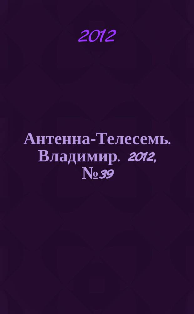 Антенна-Телесемь. Владимир. 2012, № 39 (195)