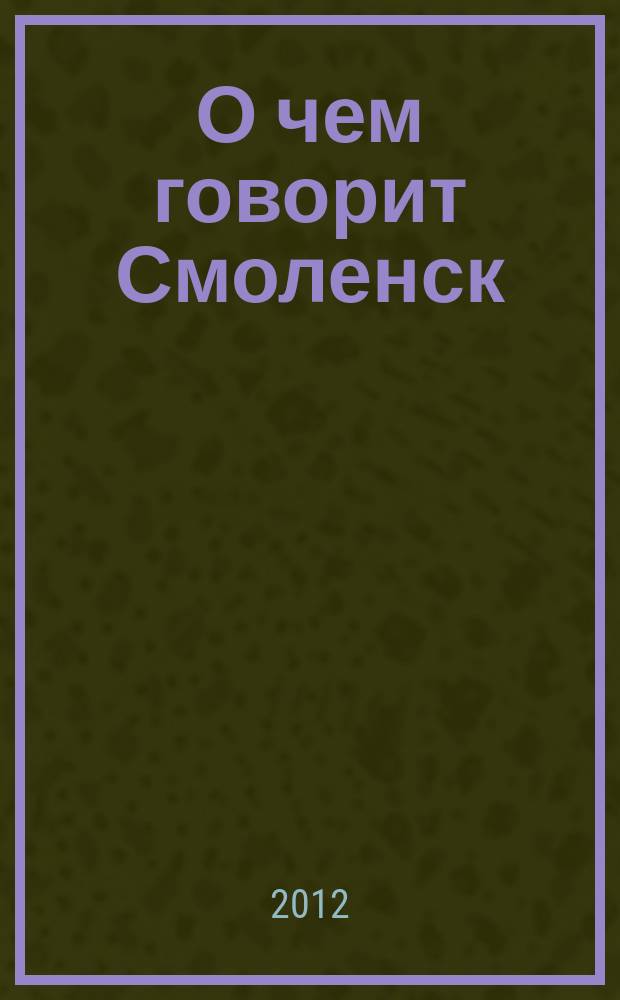 О чем говорит Смоленск : независимое общественно-политическое издание. 2012, № 11 (57)