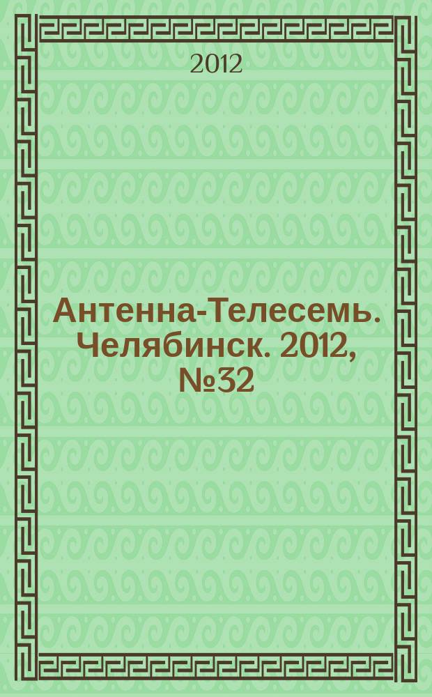 Антенна-Телесемь. Челябинск. 2012, № 32 (539)