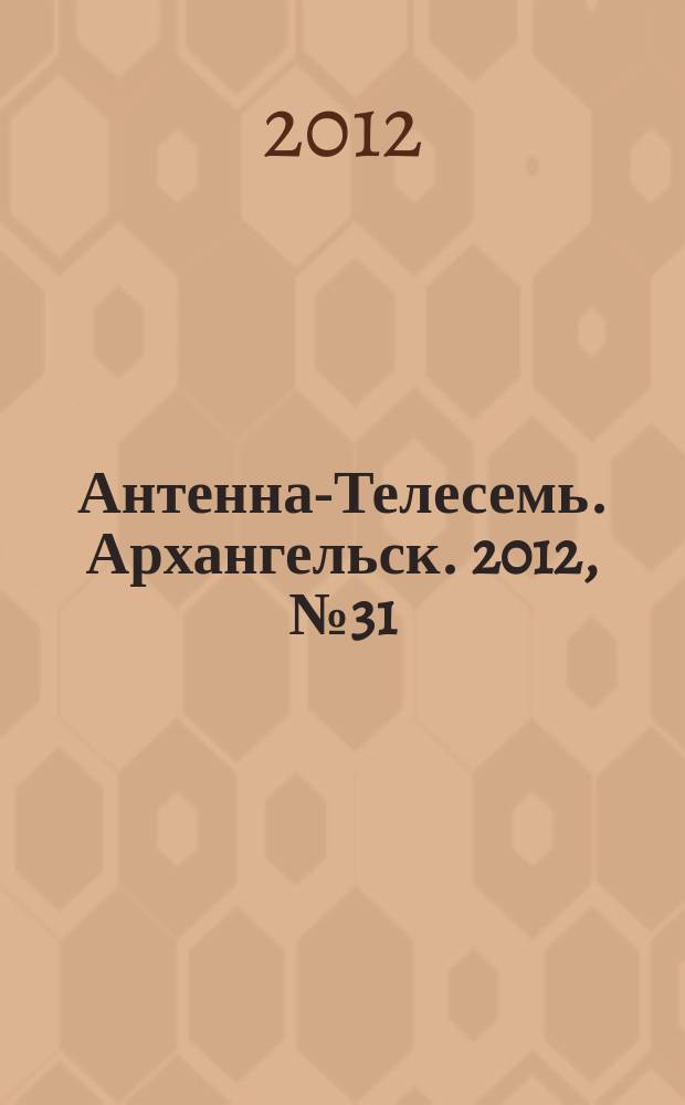 Антенна-Телесемь. Архангельск. 2012, № 31 (130)