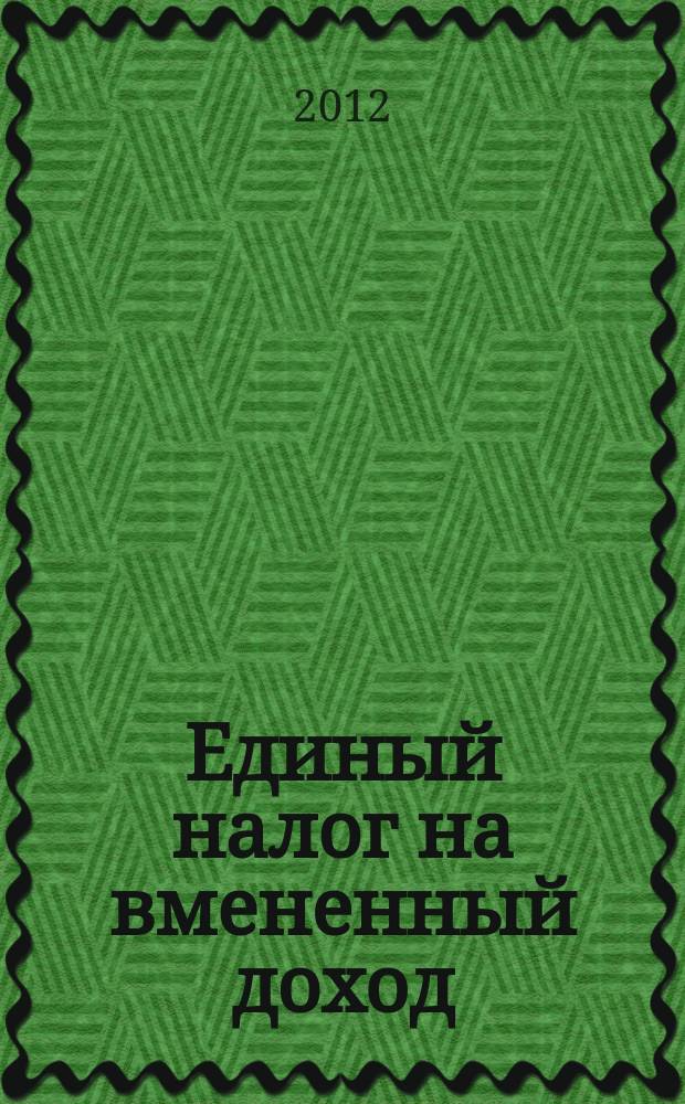Единый налог на вмененный доход: бухгалтерский учет и налогообложение : журнал приложение к журналу "Актуальные вопросы бухгалтерского учета и налогообложения". 2012, № 5