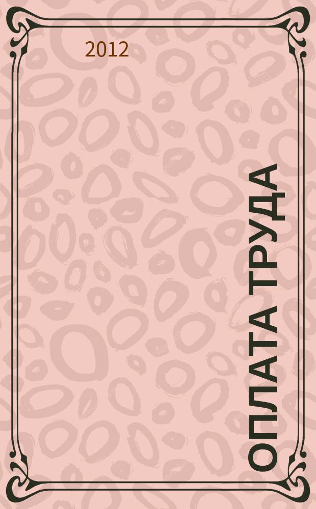 Оплата труда: бухгалтерский учет и налогообложение : журнал приложение к журналу "Актуальные вопросы бухгалтерского учета и налогообложения". 2012, № 10
