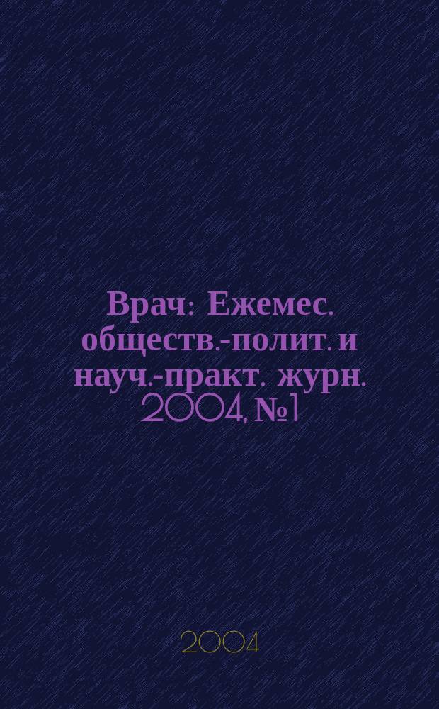 Врач : Ежемес. обществ.-полит. и науч.-практ. журн. 2004, № 1