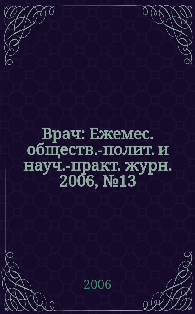 Врач : Ежемес. обществ.-полит. и науч.-практ. журн. 2006, № 13
