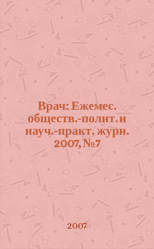 Врач : Ежемес. обществ.-полит. и науч.-практ. журн. 2007, № 7