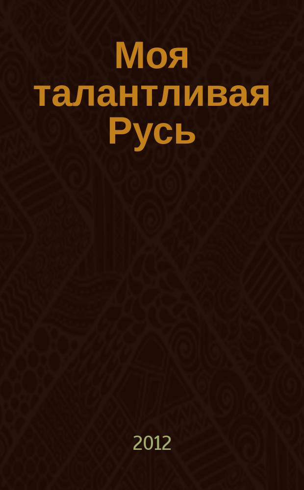 Моя талантливая Русь : литературно-художественный альманах. 2012, 1 (5)