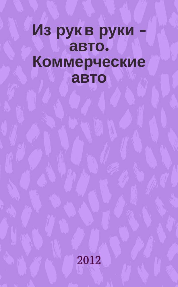 Из рук в руки - авто. Коммерческие авто : еженедельник фотообъявлений. 2012, № 39 (804)