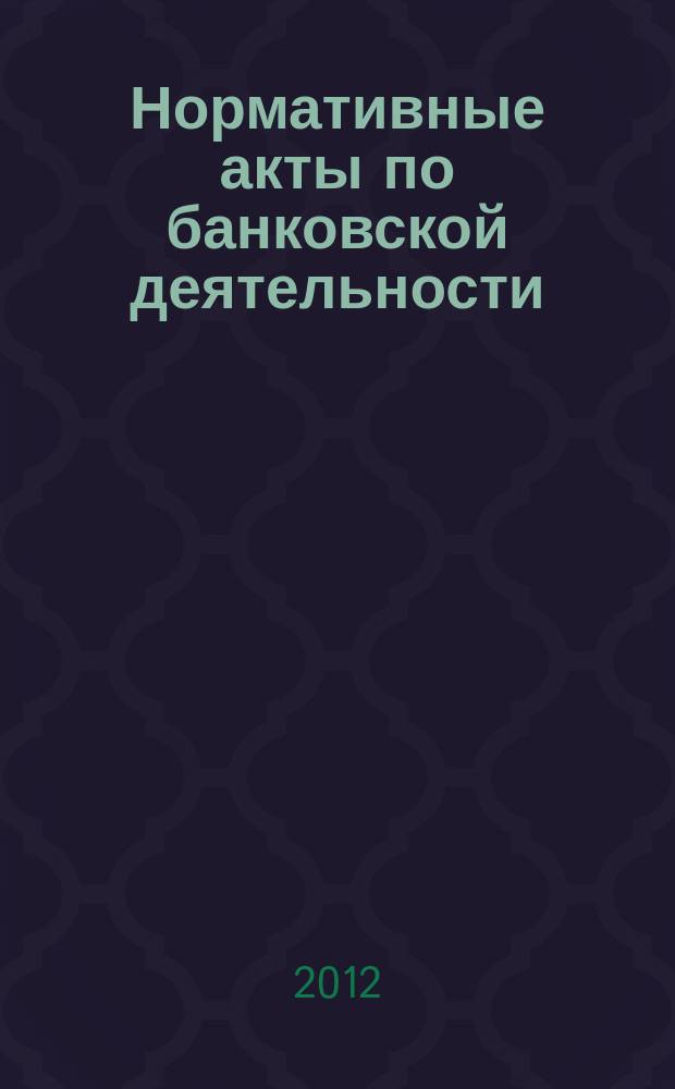 Нормативные акты по банковской деятельности : Прил. к журн. "Деньги и кредит". 2012, вып. 8 (218)