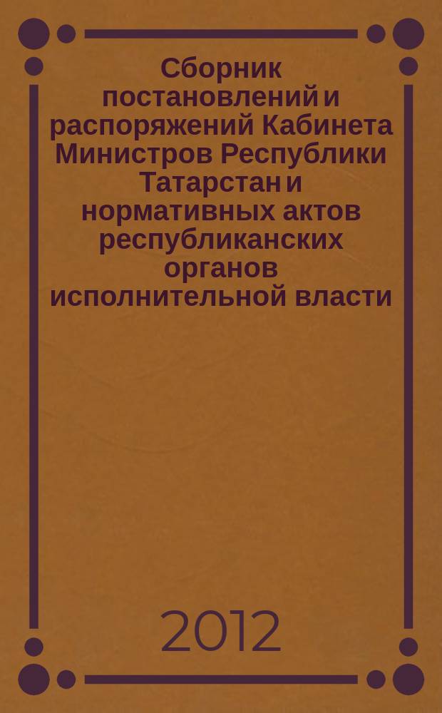 Сборник постановлений и распоряжений Кабинета Министров Республики Татарстан и нормативных актов республиканских органов исполнительной власти : (Офиц. тексты, коммент., разъяснения, консультации). 2012, № 65
